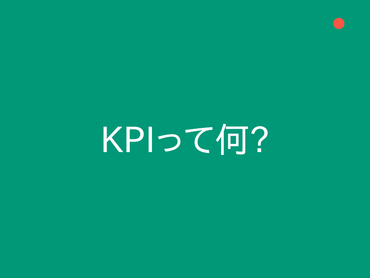 KPIって何？効果測定でWebサイトの成果を「見える化」する具体的な設定方法を解説