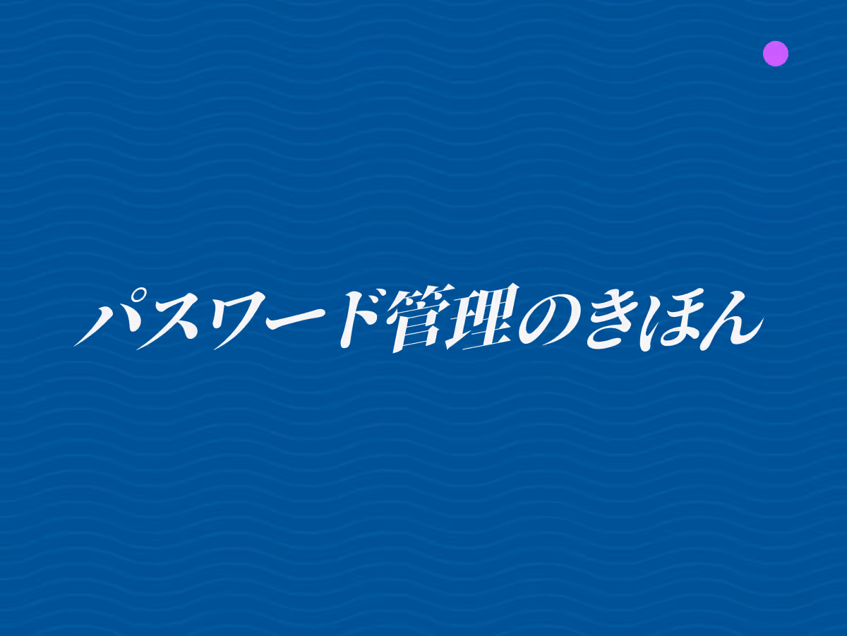 パスワード管理の基本と安全なデジタル生活を送るための実践的なセキュリティ対策